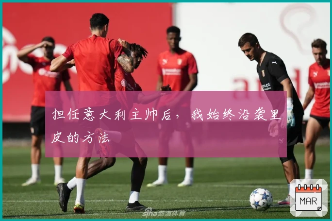 担任意大利主帅后，我始终沿袭里皮的方法