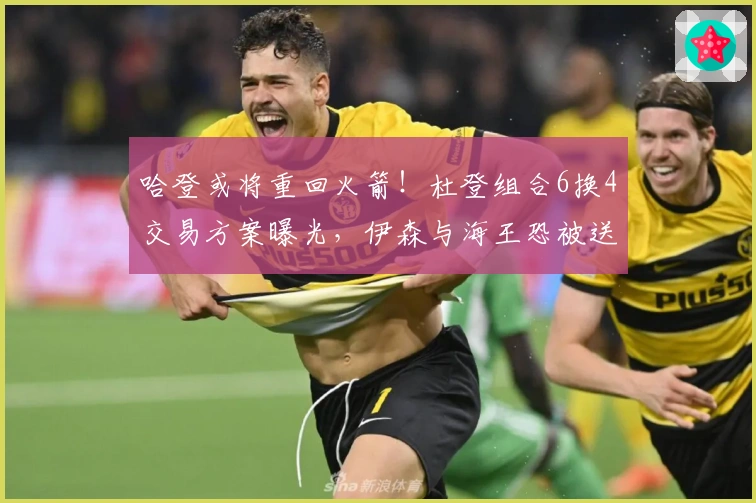 哈登或将重回火箭！杜登组合6换4交易方案曝光，伊森与海王恐被送走