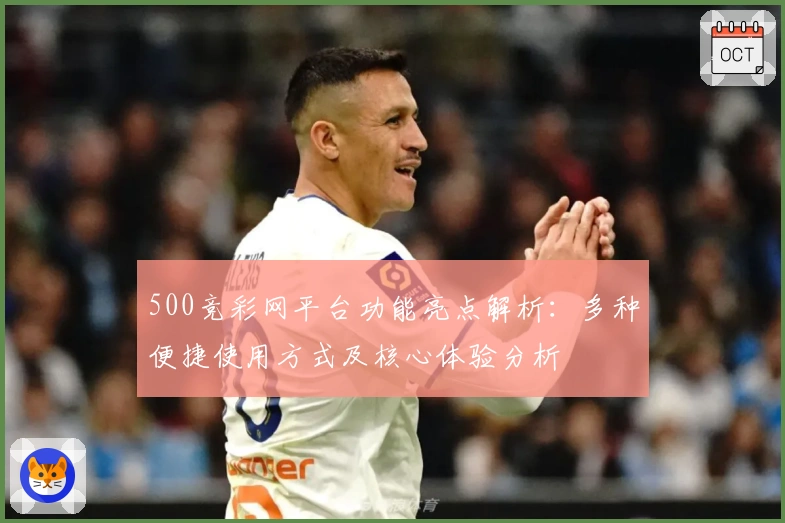 500竞彩网平台功能亮点解析：多种便捷使用方式及核心体验分析