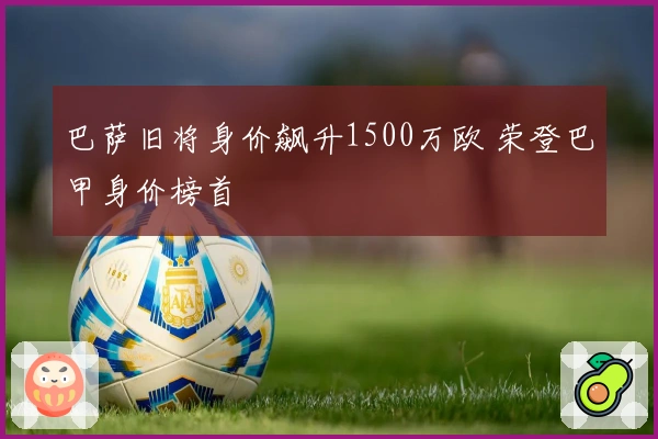 巴萨旧将身价飙升1500万欧 荣登巴甲身价榜首