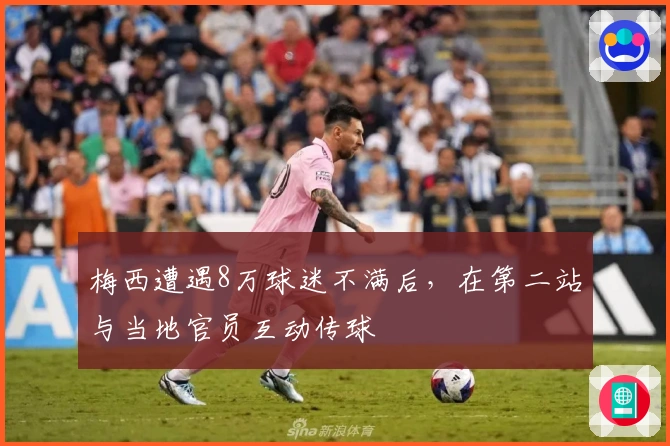 梅西遭遇8万球迷不满后，在第二站与当地官员互动传球