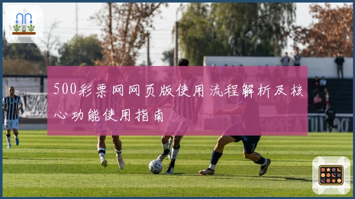 500彩票网网页版使用流程解析及核心功能使用指南