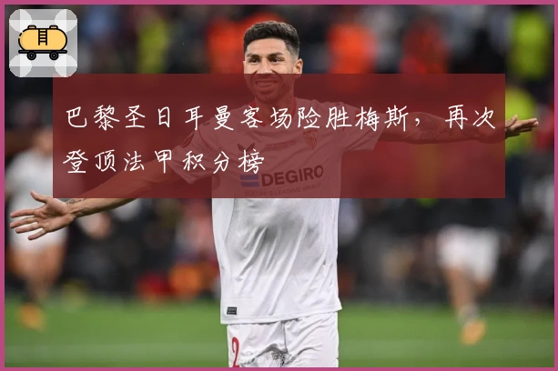 巴黎圣日耳曼客场险胜梅斯，再次登顶法甲积分榜