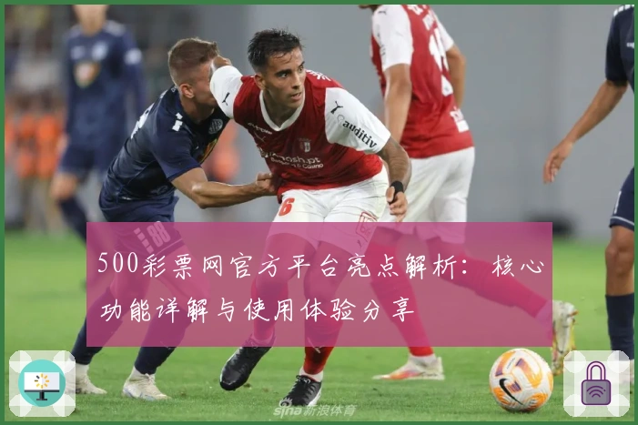 500彩票网官方平台亮点解析:核心功能详解与使用体验分享