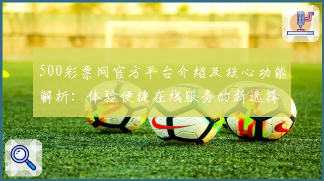 500彩票网官方平台介绍及核心功能解析:体验便捷在线服务的新选择