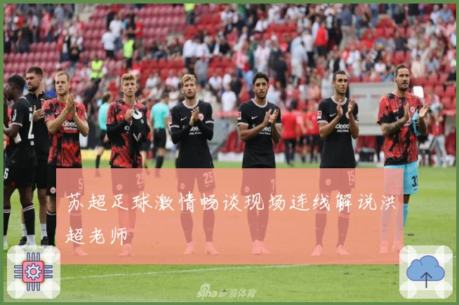 苏超足球激情畅谈现场连线解说洪超老师