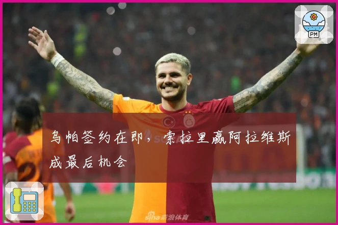 乌帕签约在即，索拉里赢阿拉维斯成最后机会