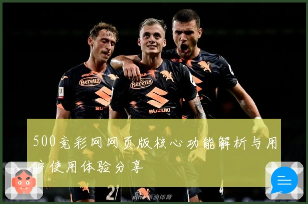 500竞彩网网页版核心功能解析与用户使用体验分享