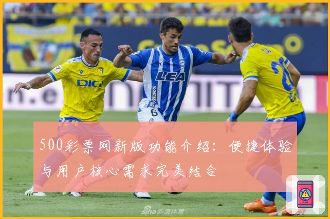 500彩票网新版功能介绍：便捷体验与用户核心需求完美结合