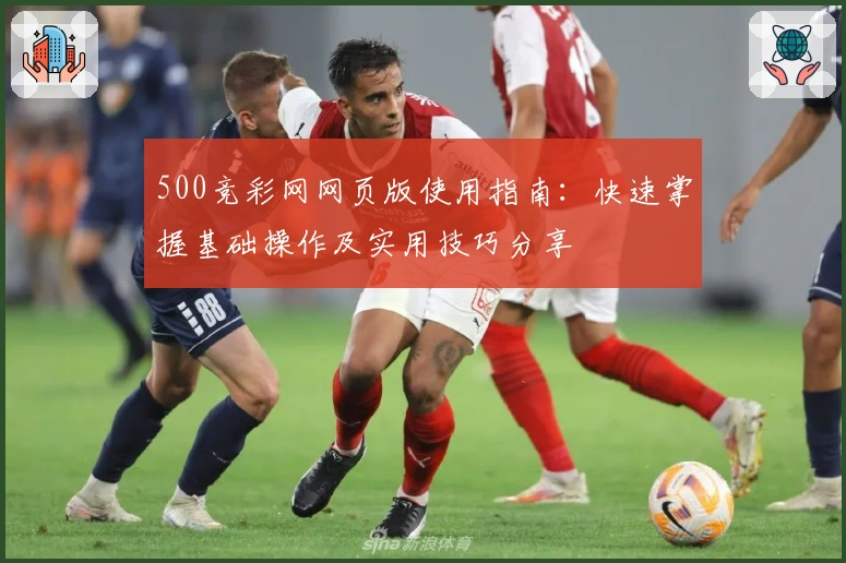 500竞彩网网页版使用指南：快速掌握基础操作及实用技巧分享