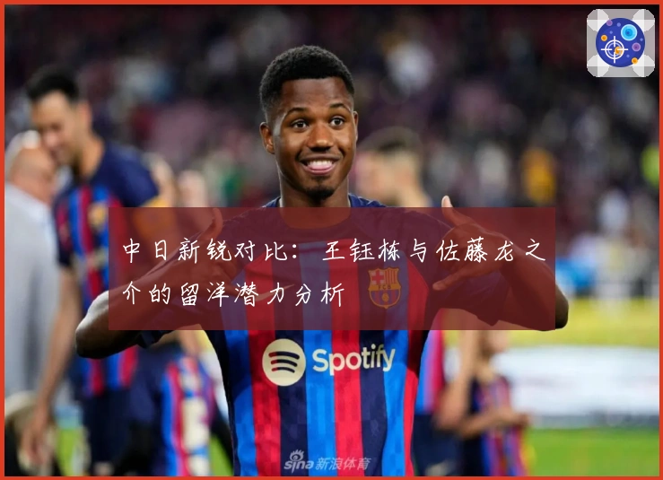 中日新锐对比：王钰栋与佐藤龙之介的留洋潜力分析