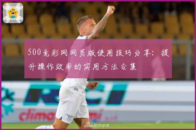500竞彩网网页版使用技巧分享:提升操作效率的实用方法合集