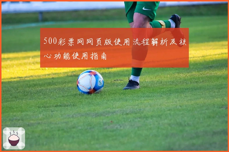 500彩票网网页版使用流程解析及核心功能使用指南