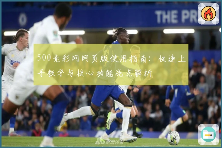 500竞彩网网页版使用指南:快速上手教学与核心功能亮点解析