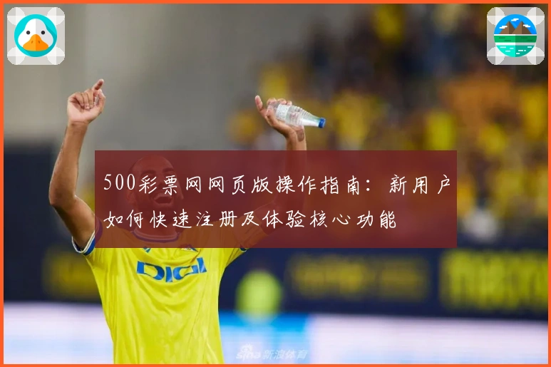 500彩票网网页版操作指南:新用户如何快速注册及体验核心功能
