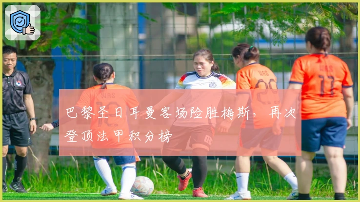 巴黎圣日耳曼客场险胜梅斯，再次登顶法甲积分榜