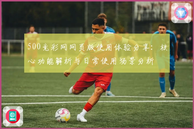 500竞彩网网页版使用体验分享：核心功能解析与日常使用场景分析