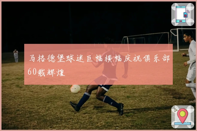 马格德堡球迷巨幅横幅庆祝俱乐部60载辉煌