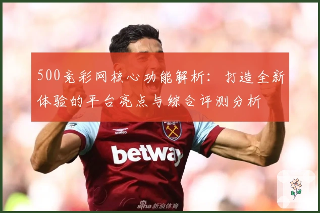 500竞彩网核心功能解析：打造全新体验的平台亮点与综合评测分析