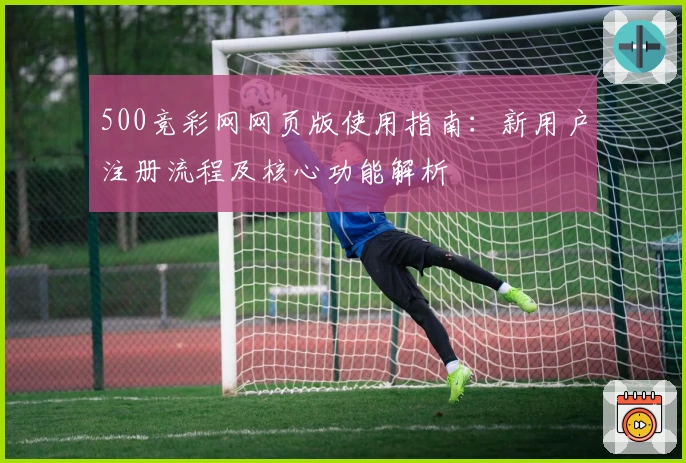 500竞彩网网页版使用指南：新用户注册流程及核心功能解析