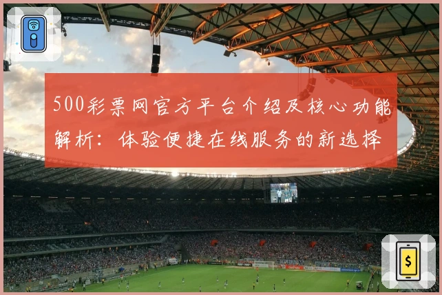 500彩票网官方平台介绍及核心功能解析：体验便捷在线服务的新选择